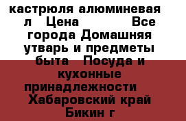 кастрюля алюминевая 40л › Цена ­ 2 200 - Все города Домашняя утварь и предметы быта » Посуда и кухонные принадлежности   . Хабаровский край,Бикин г.